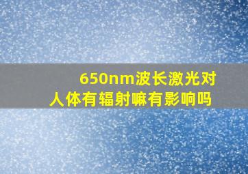 650nm波长激光对人体有辐射嘛有影响吗