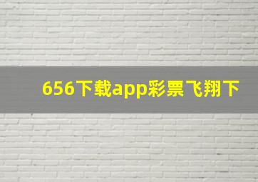 656下载app彩票飞翔下