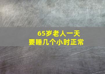 65岁老人一天要睡几个小时正常