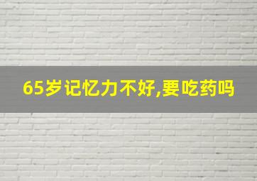 65岁记忆力不好,要吃药吗