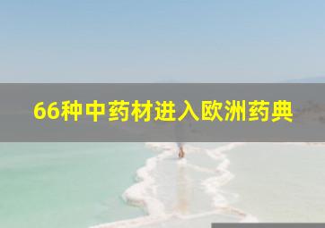 66种中药材进入欧洲药典