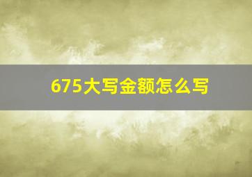 675大写金额怎么写