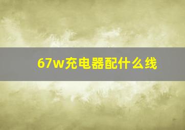 67w充电器配什么线