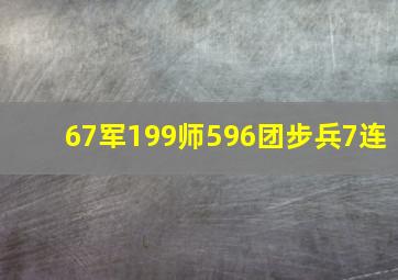 67军199师596团步兵7连