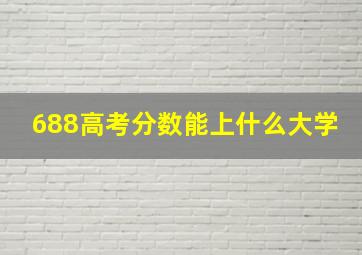 688高考分数能上什么大学