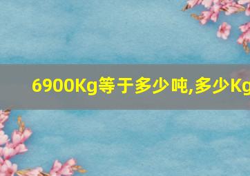 6900Kg等于多少吨,多少Kg