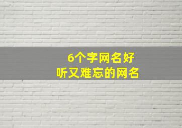 6个字网名好听又难忘的网名