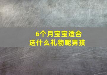 6个月宝宝适合送什么礼物呢男孩