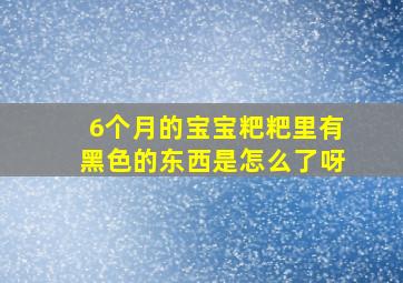 6个月的宝宝粑粑里有黑色的东西是怎么了呀