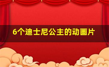 6个迪士尼公主的动画片