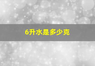 6升水是多少克