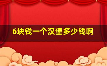 6块钱一个汉堡多少钱啊