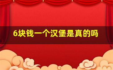 6块钱一个汉堡是真的吗