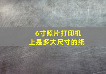 6寸照片打印机上是多大尺寸的纸