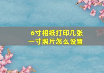 6寸相纸打印几张一寸照片怎么设置