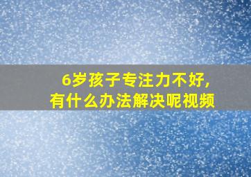 6岁孩子专注力不好,有什么办法解决呢视频