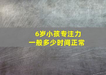 6岁小孩专注力一般多少时间正常