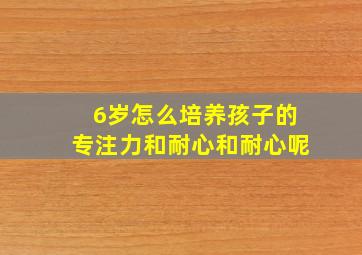 6岁怎么培养孩子的专注力和耐心和耐心呢