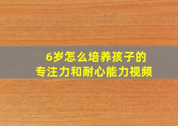 6岁怎么培养孩子的专注力和耐心能力视频