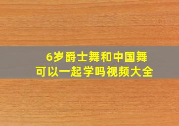 6岁爵士舞和中国舞可以一起学吗视频大全