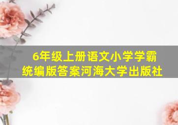 6年级上册语文小学学霸统编版答案河海大学出版社