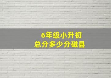 6年级小升初总分多少分磁县