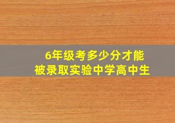 6年级考多少分才能被录取实验中学高中生