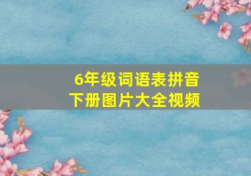 6年级词语表拼音下册图片大全视频