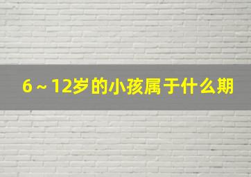 6～12岁的小孩属于什么期