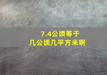 7.4公顷等于几公顷几平方米啊