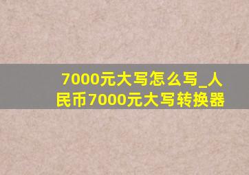 7000元大写怎么写_人民币7000元大写转换器