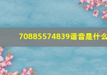 70885574839谐音是什么