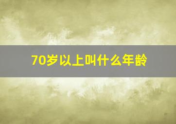 70岁以上叫什么年龄