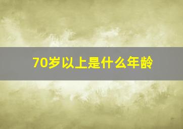 70岁以上是什么年龄