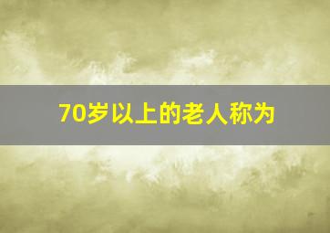 70岁以上的老人称为