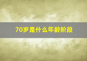 70岁是什么年龄阶段