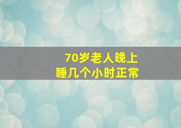 70岁老人晚上睡几个小时正常