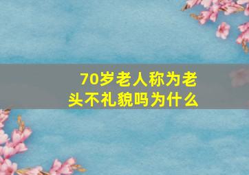 70岁老人称为老头不礼貌吗为什么