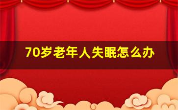 70岁老年人失眠怎么办