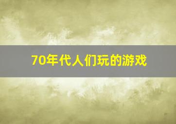 70年代人们玩的游戏