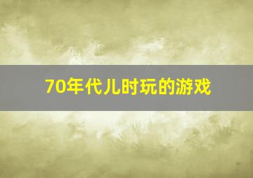 70年代儿时玩的游戏