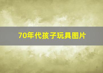 70年代孩子玩具图片