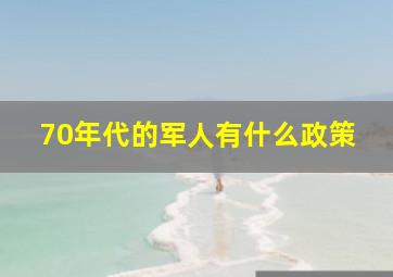 70年代的军人有什么政策