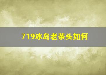 719冰岛老茶头如何