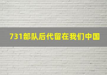 731部队后代留在我们中国