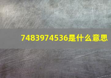 7483974536是什么意思