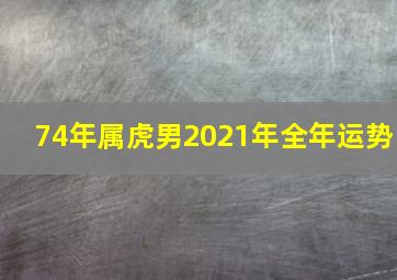 74年属虎男2021年全年运势