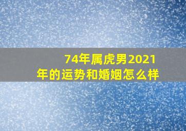 74年属虎男2021年的运势和婚姻怎么样