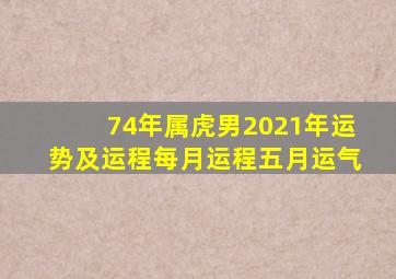 74年属虎男2021年运势及运程每月运程五月运气