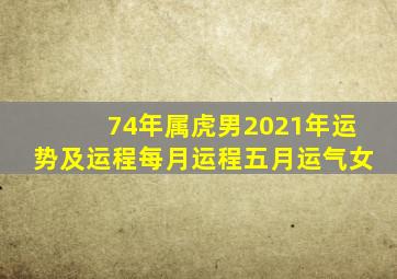 74年属虎男2021年运势及运程每月运程五月运气女